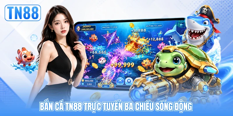 Bắn cá TN88 trực tuyến ba chiều sống động