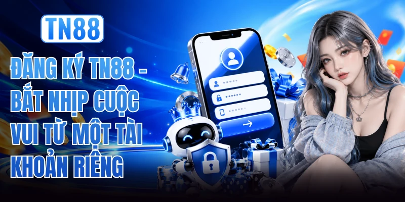 Đăng Ký TN88 - Bắt Nhịp Cuộc Vui Từ Một Tài Khoản Riêng