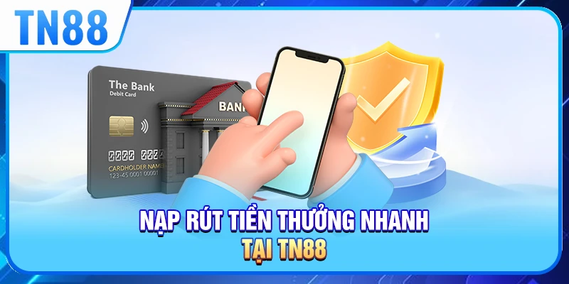 Nạp rút tiền thưởng nhanh tại TN88 